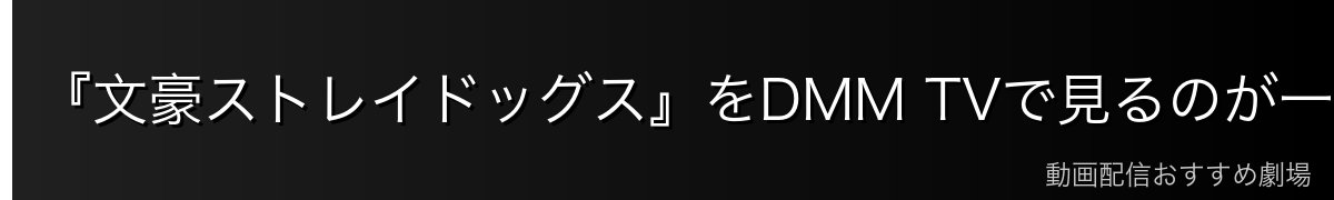 『文豪ストレイドッグス』をDMM TVで見るのが一番おすすめ