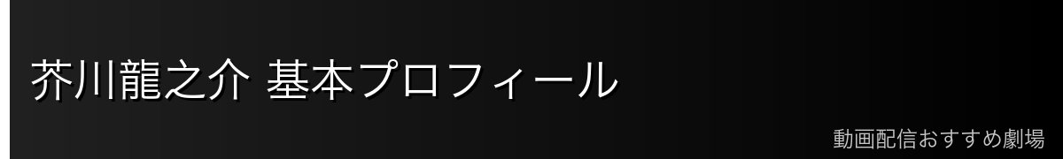 芥川龍之介 基本プロフィール