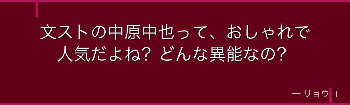 文ストの中原中也って、おしゃれで人気だよね？どんな異能なの？