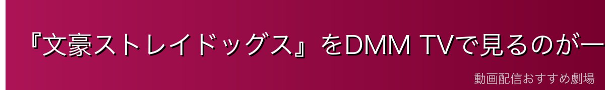 『文豪ストレイドッグス』をDMM TVで見るのが一番おすすめ