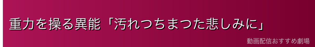 重力を操る異能「汚れつちまつた悲しみに」