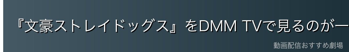 『文豪ストレイドッグス』をDMM TVで見るのが一番おすすめ