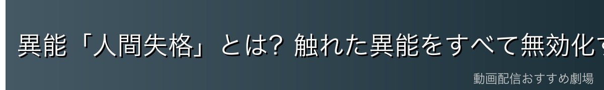 異能「人間失格」とは?触れた異能をすべて無効化する