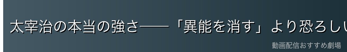 太宰治の本当の強さ——「異能を消す」より恐ろしい頭脳