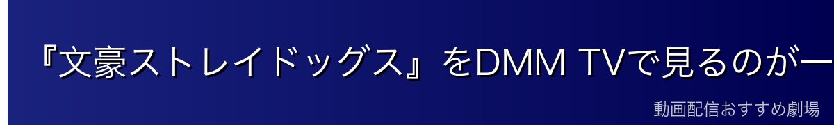 『文豪ストレイドッグス』をDMM TVで見るのが一番おすすめ