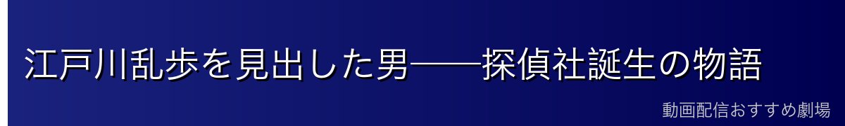 江戸川乱歩を見出した男——探偵社誕生の物語