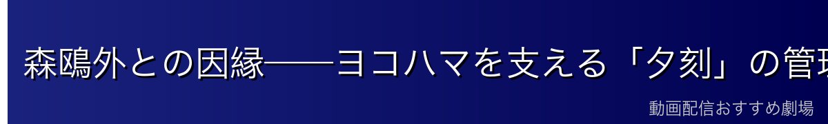 森鴎外との因縁——ヨコハマを支える「夕刻」の管理者