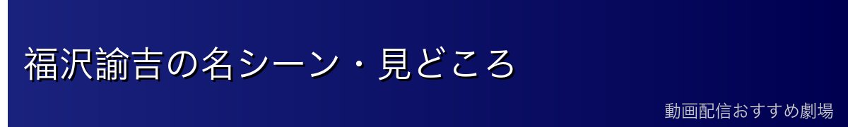 福沢諭吉の名シーン・見どころ