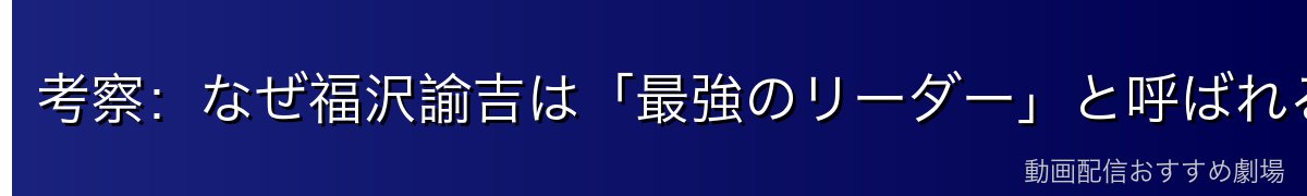 考察:なぜ福沢諭吉は「最強のリーダー」と呼ばれるのか