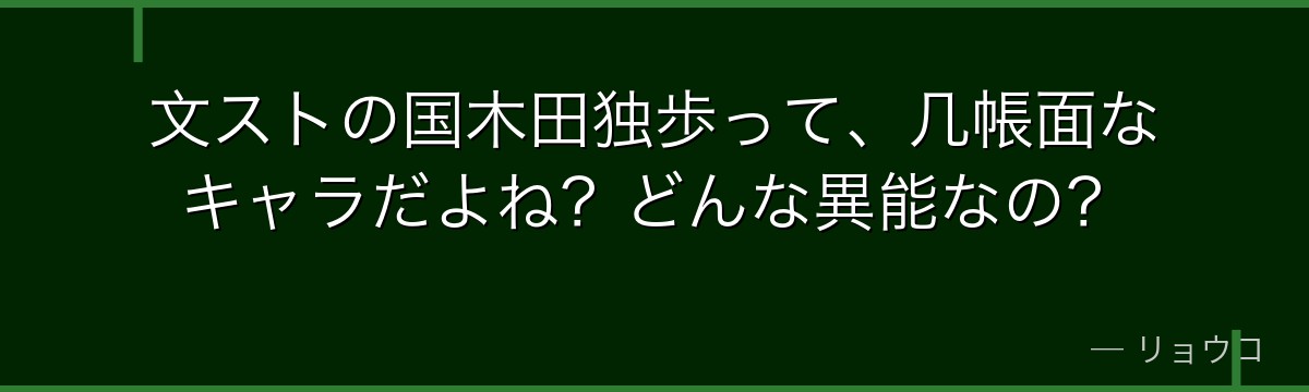 文ストの国木田独歩って、几帳面なキャラだよね?どんな異能なの?