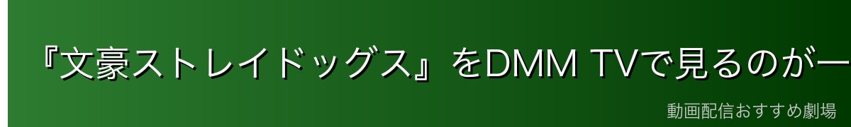 『文豪ストレイドッグス』をDMM TVで見るのが一番おすすめ