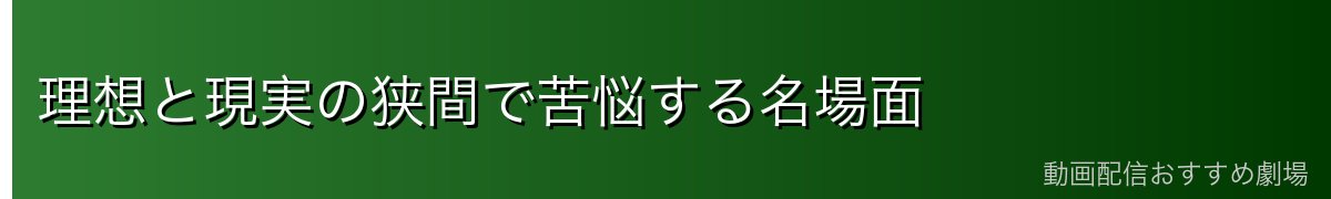 理想と現実の狭間で苦悩する名場面