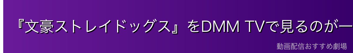 『文豪ストレイドッグス』をDMM TVで見るのが一番おすすめ