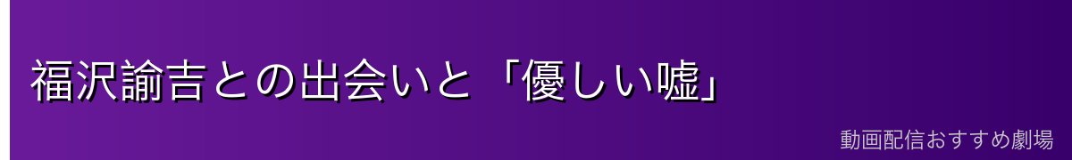 福沢諭吉との出会いと「優しい嘘」