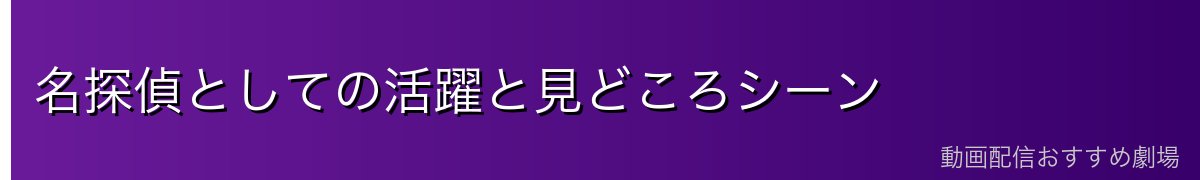 名探偵としての活躍と見どころシーン