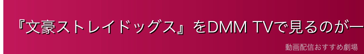 『文豪ストレイドッグス』をDMM TVで見るのが一番おすすめ