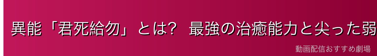 異能「君死給勿」とは? 最強の治癒能力と尖った弱点