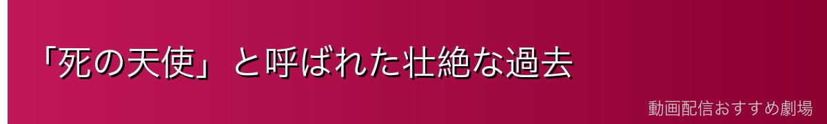 「死の天使」と呼ばれた壮絶な過去