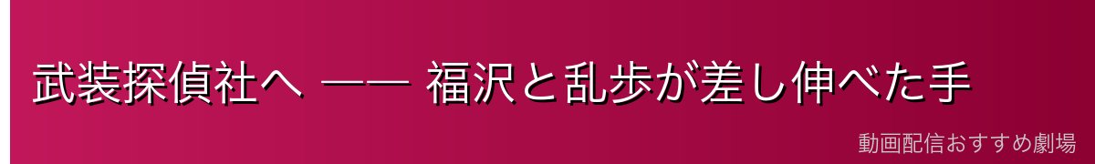 武装探偵社へ ―― 福沢と乱歩が差し伸べた手