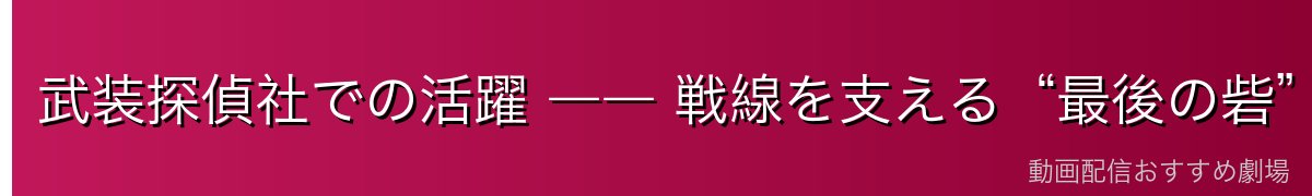 武装探偵社での活躍 ―― 戦線を支える“最後の砦”