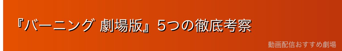 『バーニング 劇場版』5つの徹底考察