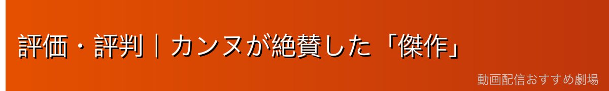 評価・評判|カンヌが絶賛した「傑作」