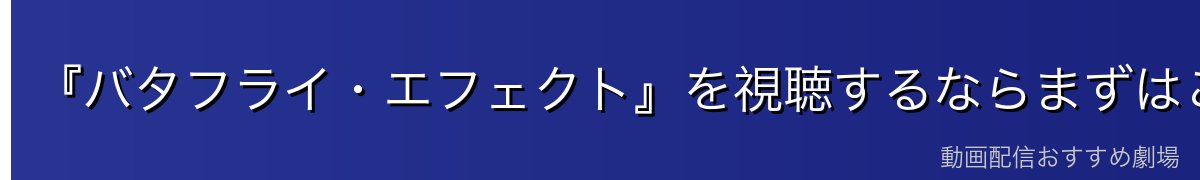 『バタフライ・エフェクト』を視聴するならまずはここをチェック