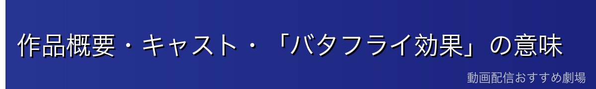 作品概要・キャスト・「バタフライ効果」の意味