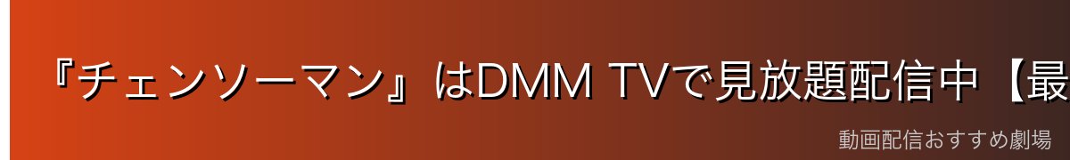 『チェンソーマン』はDMM TVで見放題配信中【最安級・14日間無料】