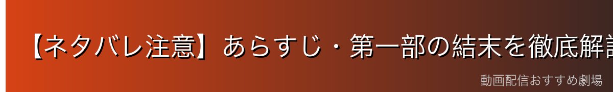 【ネタバレ注意】あらすじ・第一部の結末を徹底解説
