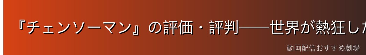 『チェンソーマン』の評価・評判——世界が熱狂したダークファンタジー