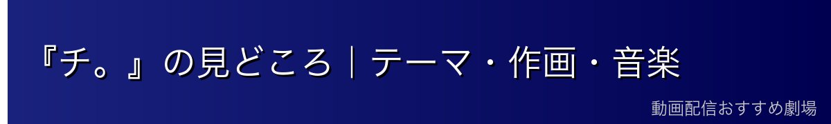 『チ。』の見どころ｜テーマ・作画・音楽