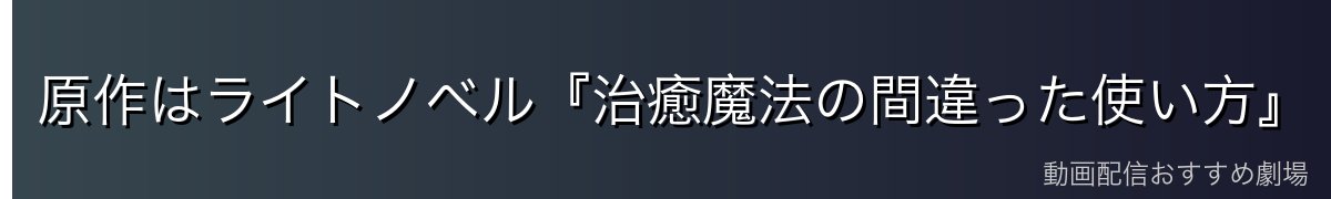 原作はライトノベル『治癒魔法の間違った使い方』