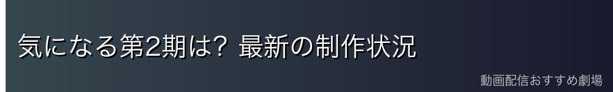 気になる第2期は？最新の制作状況