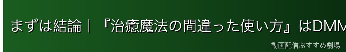 まずは結論｜『治癒魔法の間違った使い方』はDMM TVで見るのがおすすめ