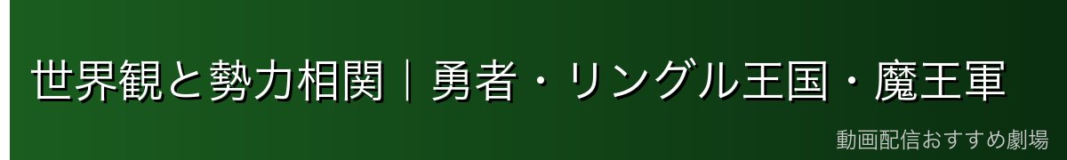 世界観と勢力相関｜勇者・リングル王国・魔王軍