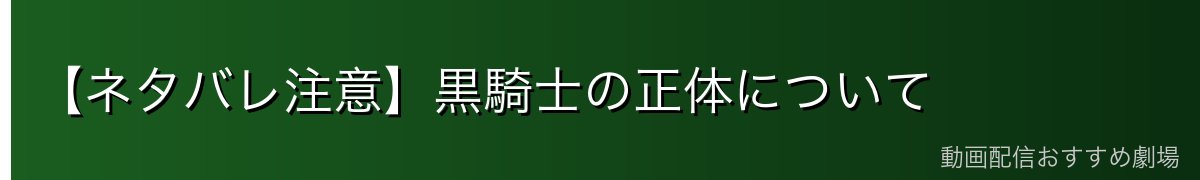 【ネタバレ注意】黒騎士の正体について