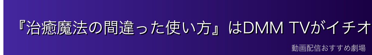 『治癒魔法の間違った使い方』はDMM TVがイチオシ