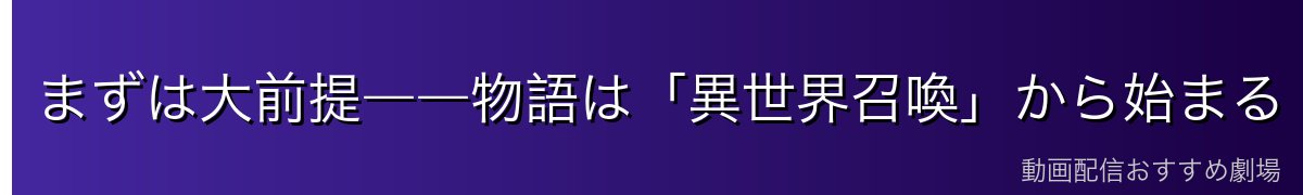 まずは大前提――物語は「異世界召喚」から始まる