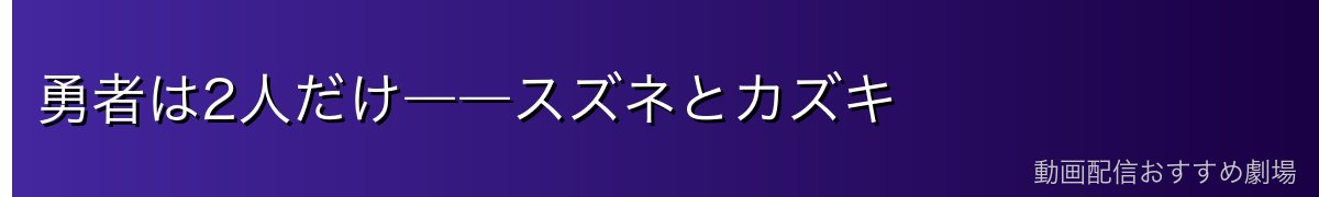 勇者は2人だけ――スズネとカズキ