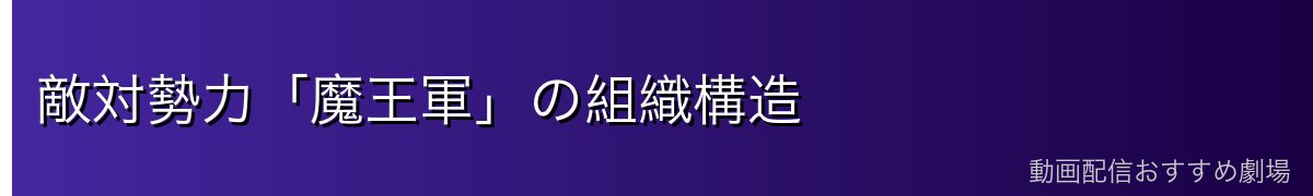 敵対勢力「魔王軍」の組織構造