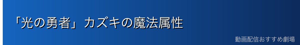 「光の勇者」カズキの魔法属性