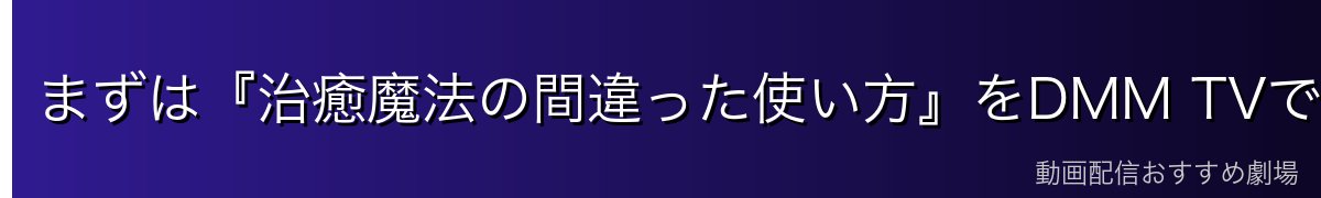 まずは『治癒魔法の間違った使い方』をDMM TVで見るのがおすすめ