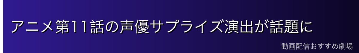 アニメ第11話の声優サプライズ演出が話題に
