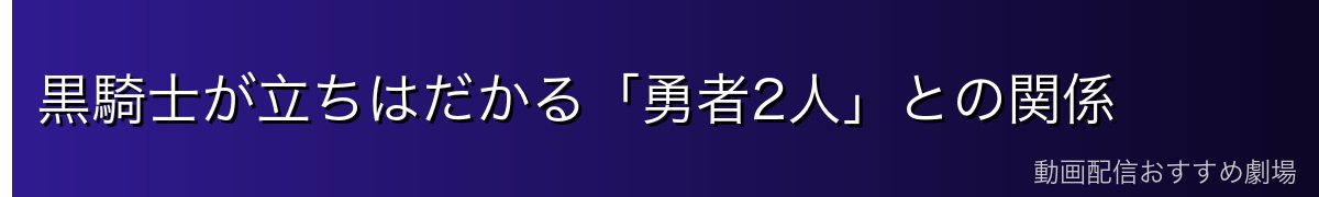 黒騎士が立ちはだかる「勇者2人」との関係