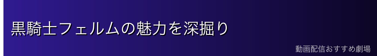 黒騎士フェルムの魅力を深掘り