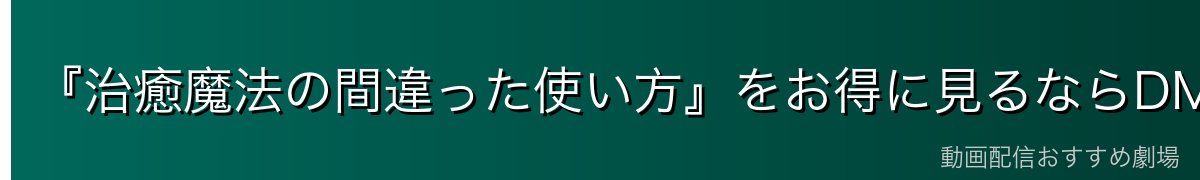 『治癒魔法の間違った使い方』をお得に見るならDMM TVがイチオシ