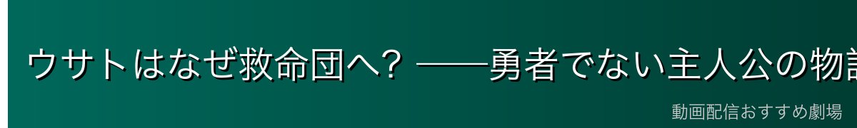 ウサトはなぜ救命団へ？——勇者でない主人公の物語