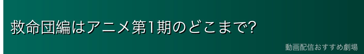 救命団編はアニメ第1期のどこまで？