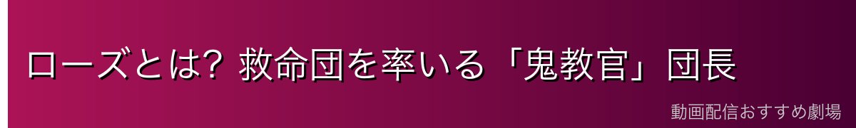 ローズとは？救命団を率いる「鬼教官」団長